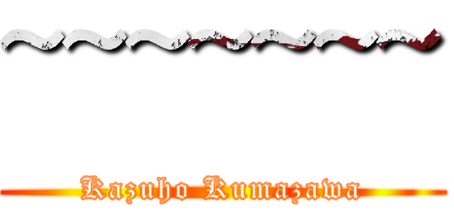 ~~~~~~~ (Kazuho Kumazawa)