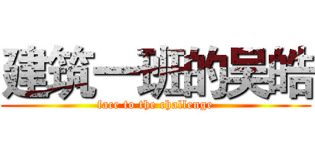 建筑一班的吴皓 (face to the challenge)