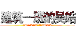 建筑一班的吴皓 (face to the challenge)