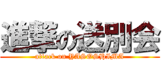 進撃の送別会 (attack on YASOSHIMA)