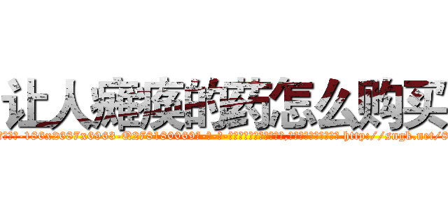 让人瘫痪的药怎么购买 (让人瘫痪的药怎么购买【电-186x2687x6963-Q278180069元-吉-药-业】我们做的是长期生意,靠的是老客户长期支持 http://sngk.net/8eK109
)