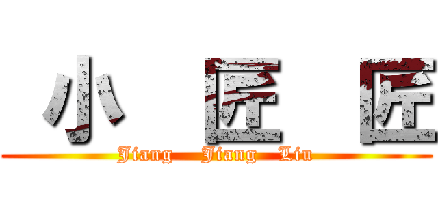  小  匠  匠 (Jiang    Jiang   Liu)