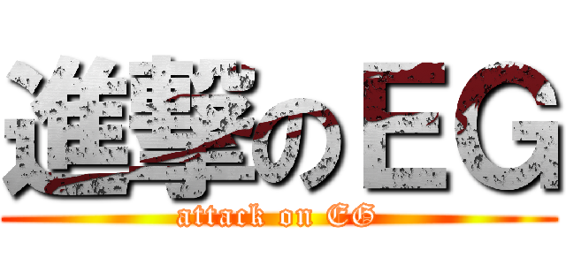 進撃のＥＧ (attack on EG)