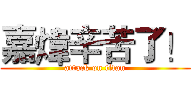 嘉煒辛苦了！ (attack on titan)