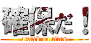 確保だ！ (attack on titan)
