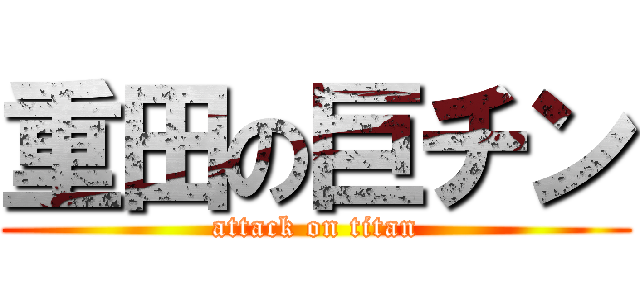 重田の巨チン (attack on titan)