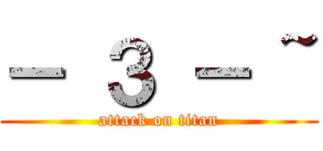 － ３ － ~ (attack on titan)
