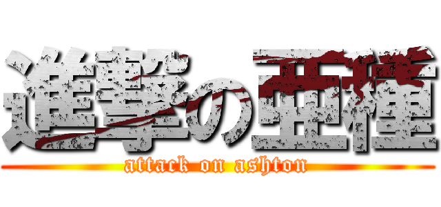 進撃の亜種 (attack on ashton)