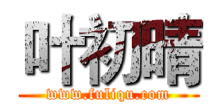 叶初晴 (www.fuliqu.com)