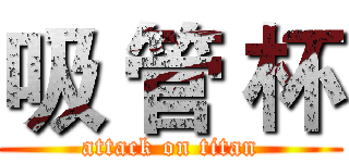 吸 管 杯 (attack on titan)