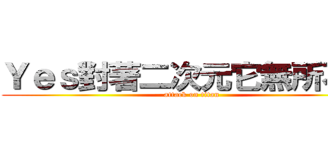 Ｙｅｓ對著二次元它無所不在 (attack on titan)