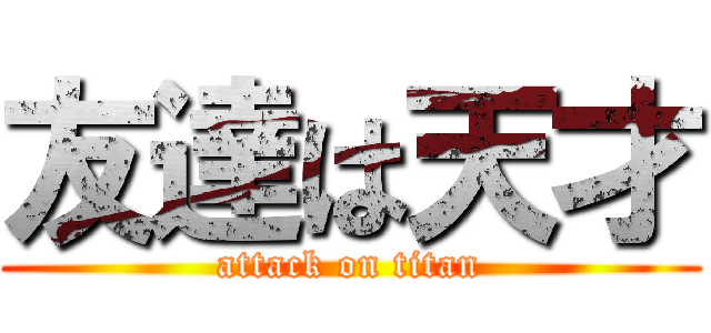 友達は天才 (attack on titan)