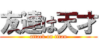 友達は天才 (attack on titan)