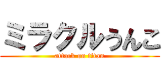 ミラクルうんこ (attack on titan)