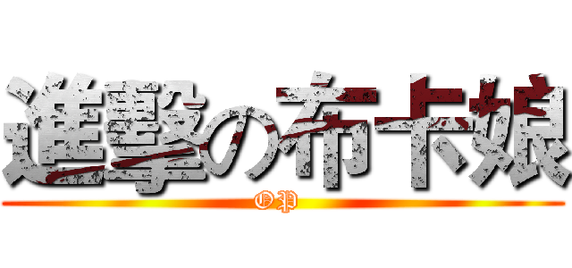 進擊の布卡娘 (OP )