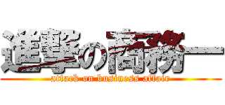 進撃の商務一 (attack on business affair)
