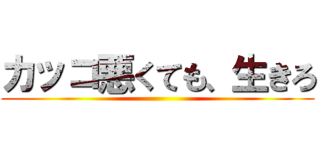 カッコ悪くても、生きろ ()