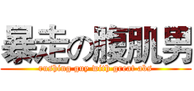暴走の腹肌男 (rushing guy with great abs)