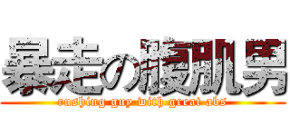 暴走の腹肌男 (rushing guy with great abs)