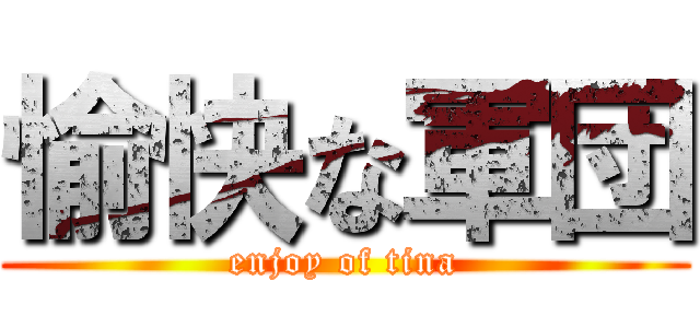 愉快な軍団 (enjoy of tina)