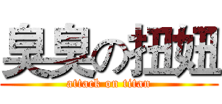 臭臭の扭妞 (attack on titan)