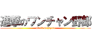 進撃のワンチャン野郎 (attack on higata)