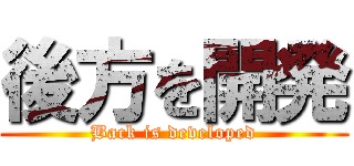 後方を開発 (Back is developed)