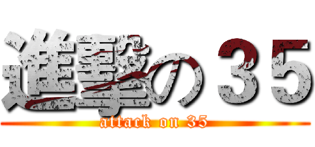 進擊の３５ (attack on 35)