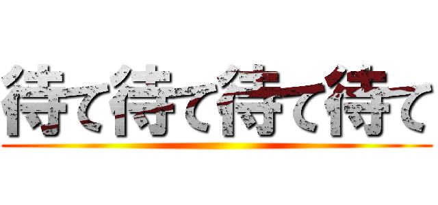 待て待て待て待て ()