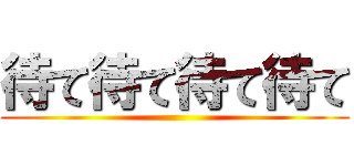 待て待て待て待て ()