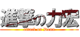進撃の力宏 (attack on Donn)