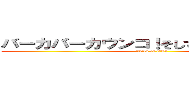 バーカバーカウンコ！そしてゴリラになれ！！ (attack on titan)