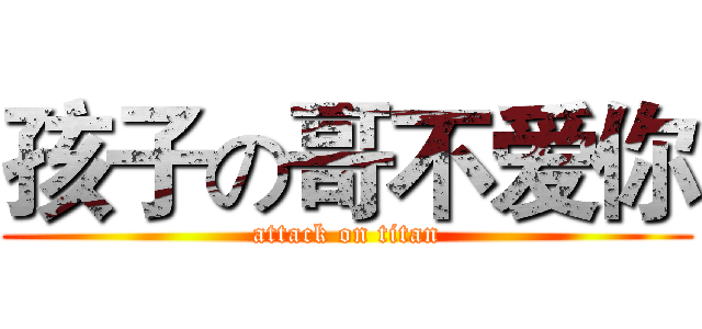 孩子の哥不爱你 (attack on titan)