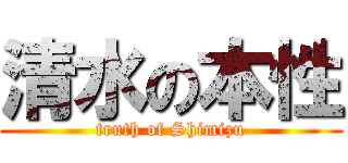 清水の本性 (truth of Shimizu)