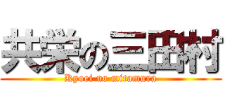 共栄の三田村 (Kyoei no mitamura)