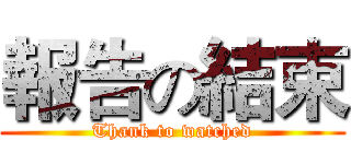 報告の結束 (Thank to watched)