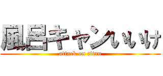 風呂キャンいいけ (attack on titan)