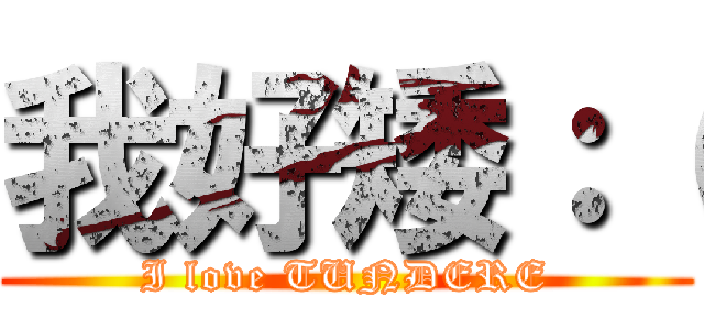 我好矮：（ (I love TUNDERE)