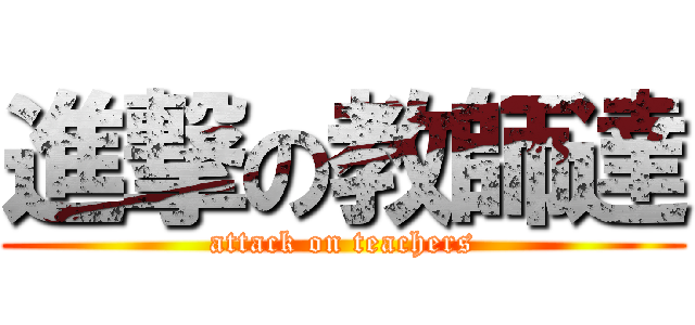 進撃の教師達 (attack on teachers)