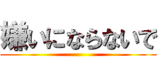 嫌いにならないで ()