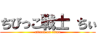 ちびっこ戦士 ちぃ (attack on titan)