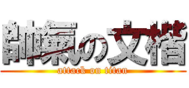 帥氣の文楷 (attack on titan)