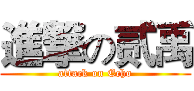 進撃の贰禹 (attack on Echo)