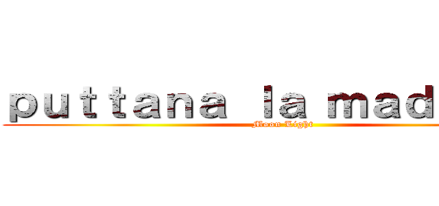 ｐｕｔｔａｎａ ｌａ ｍａｄｏｎｎａ (Moon Light)