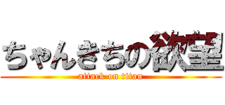 ちゃんきちの欲望 (attack on titan)