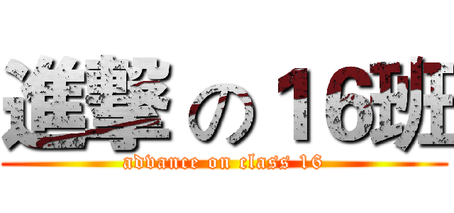 進撃 の１６班 (advance on class 16)