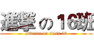 進撃 の１６班 (advance on class 16)