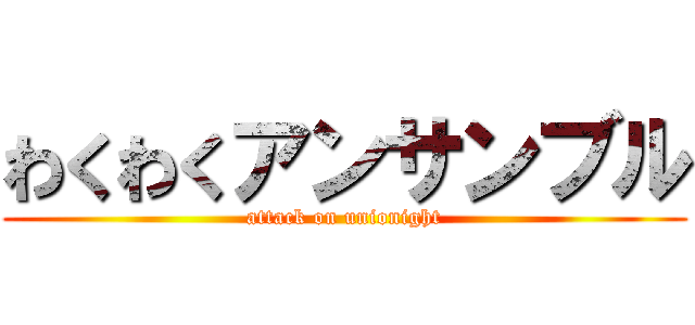 わくわくアンサンブル (attack on unionight)