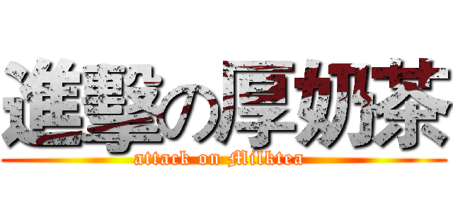 進擊の厚奶茶 (attack on Milktea )