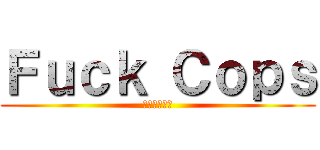 Ｆｕｃｋ Ｃｏｐｓ (私は角質です)